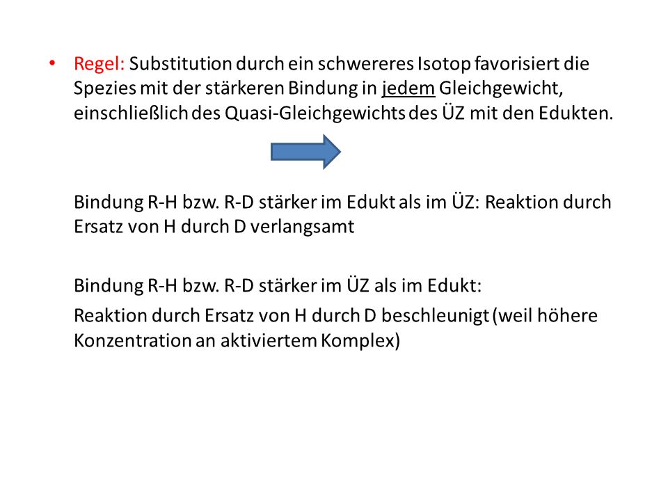 Regel: Substitution durch ein schwereres Isotop favorisiert die Spezies mit der stärkeren Bindung in jedem Gleichgewicht, einschließlich des Quasi-Gleichgewichts des ÜZ mit den Edukten.