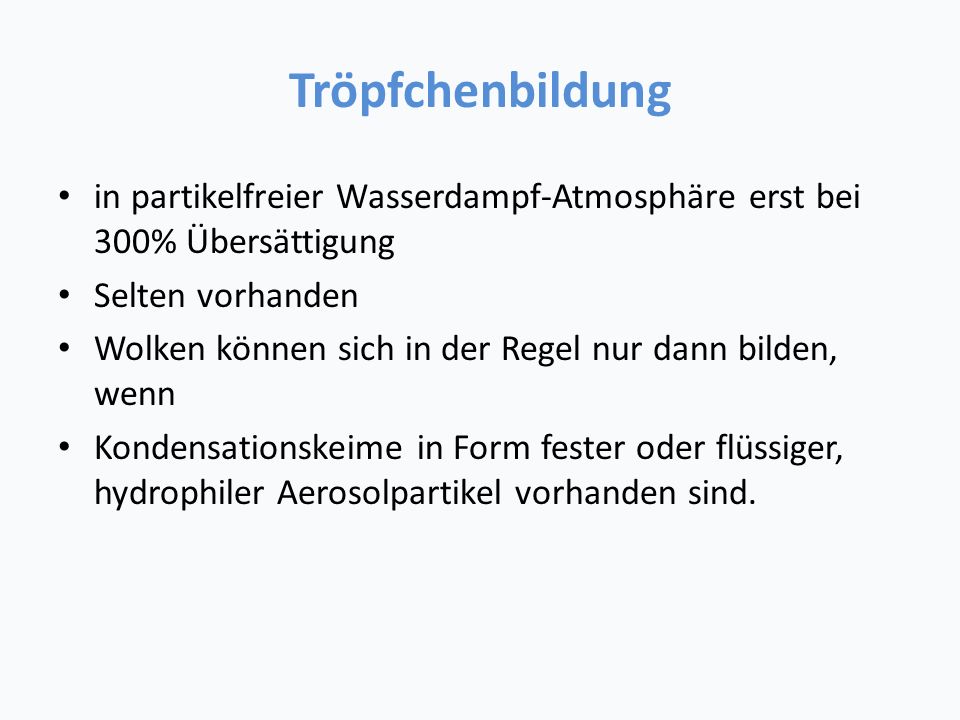 Tröpfchenbildung in partikelfreier Wasserdampf-Atmosphäre erst bei 300% Übersättigung. Selten vorhanden.