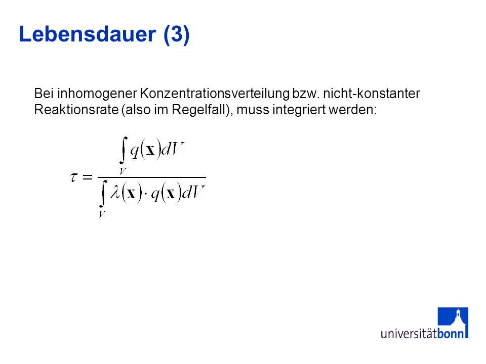 Lebensdauer (3) Bei inhomogener Konzentrationsverteilung bzw. nicht-konstanter Reaktionsrate (also im Regelfall), muss integriert werden: