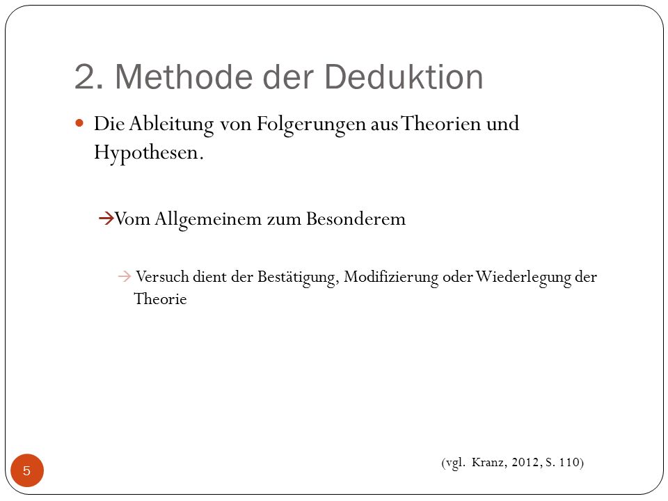 2. Methode der Deduktion Die Ableitung von Folgerungen aus Theorien und Hypothesen. Vom Allgemeinem zum Besonderem.