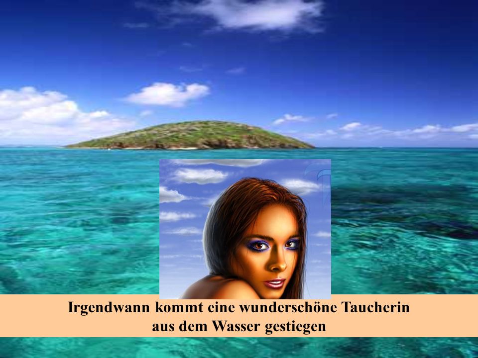 Irgendwann kommt eine wunderschöne Taucherin aus dem Wasser gestiegen