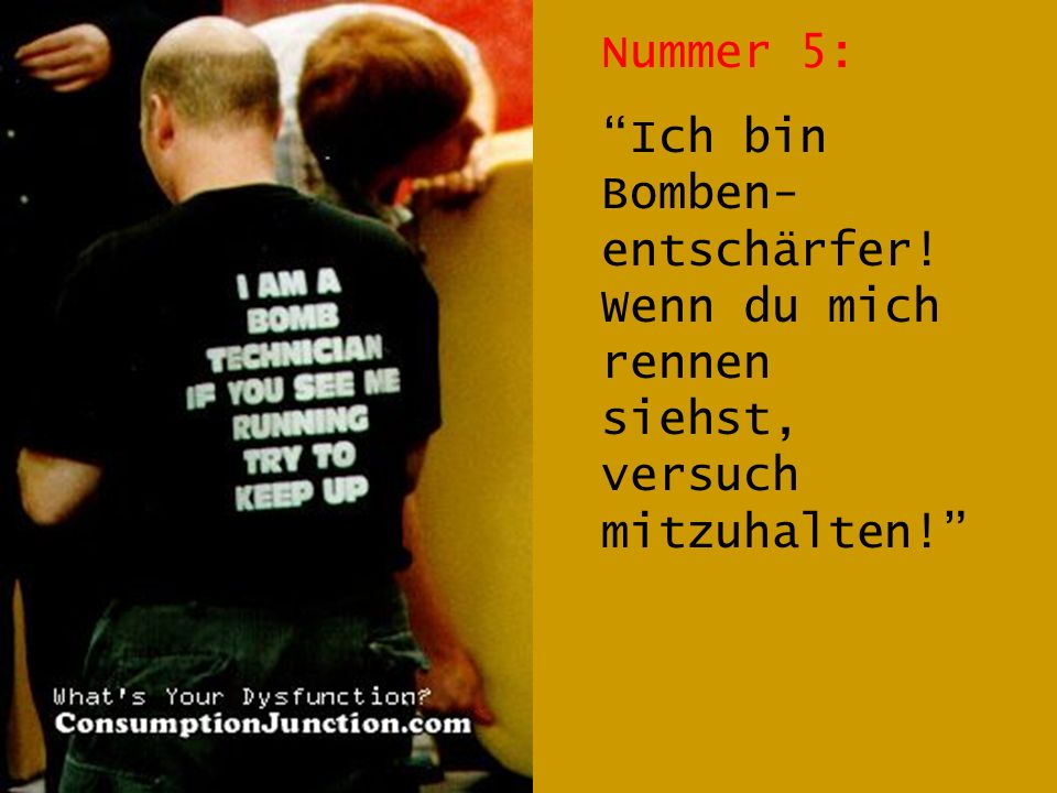 Nummer 5: Ich bin Bomben-entschärfer! Wenn du mich rennen siehst, versuch mitzuhalten!
