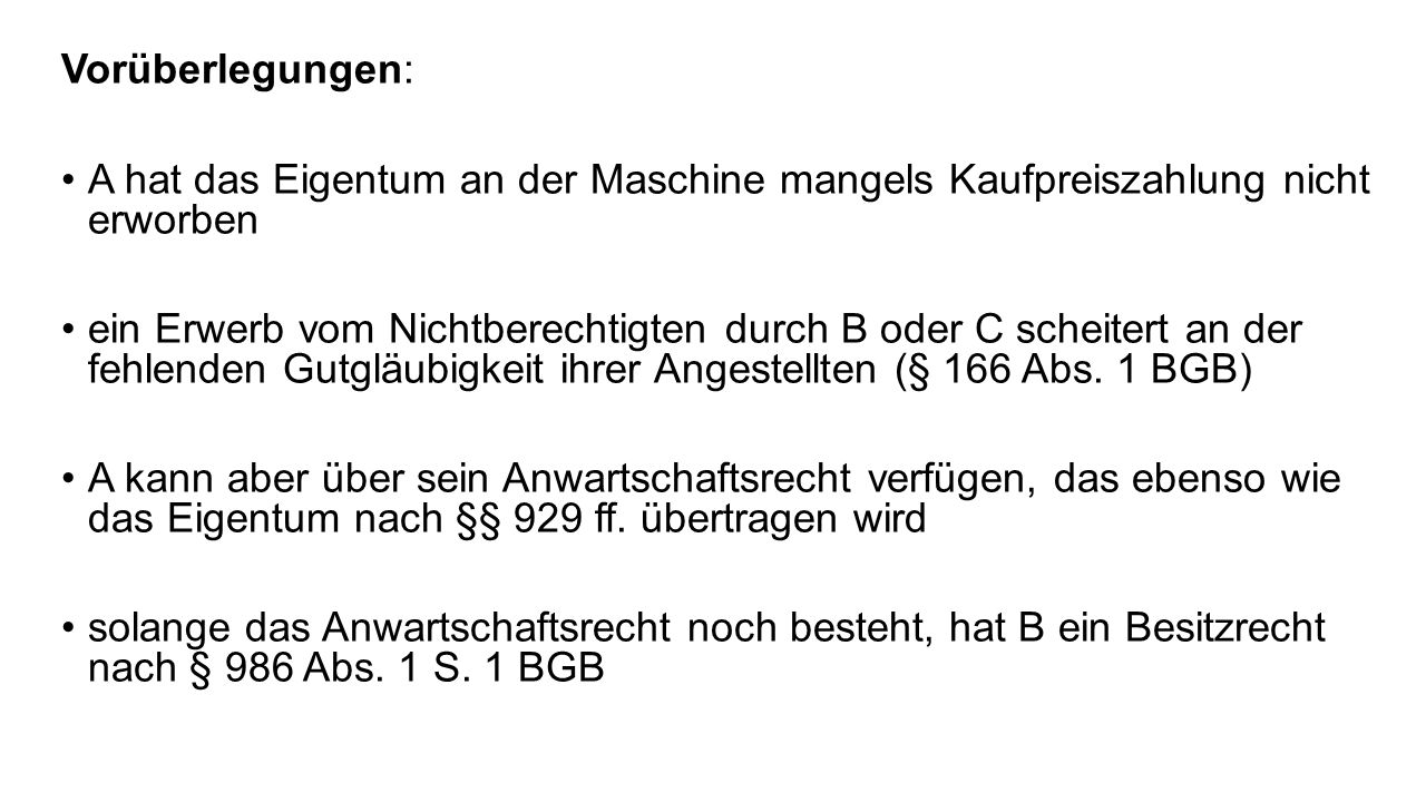 Vorüberlegungen: A hat das Eigentum an der Maschine mangels Kaufpreiszahlung nicht erworben.