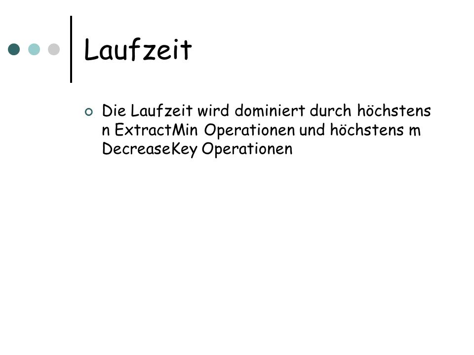 Laufzeit Die Laufzeit wird dominiert durch höchstens n ExtractMin Operationen und höchstens m DecreaseKey Operationen.