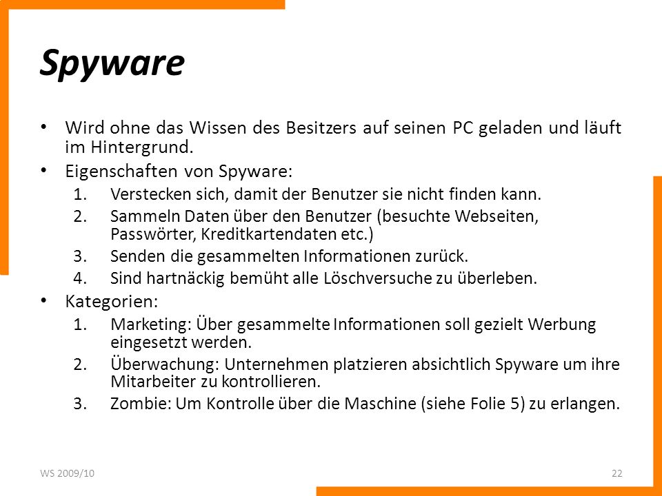 Spyware Wird ohne das Wissen des Besitzers auf seinen PC geladen und läuft im Hintergrund. Eigenschaften von Spyware: