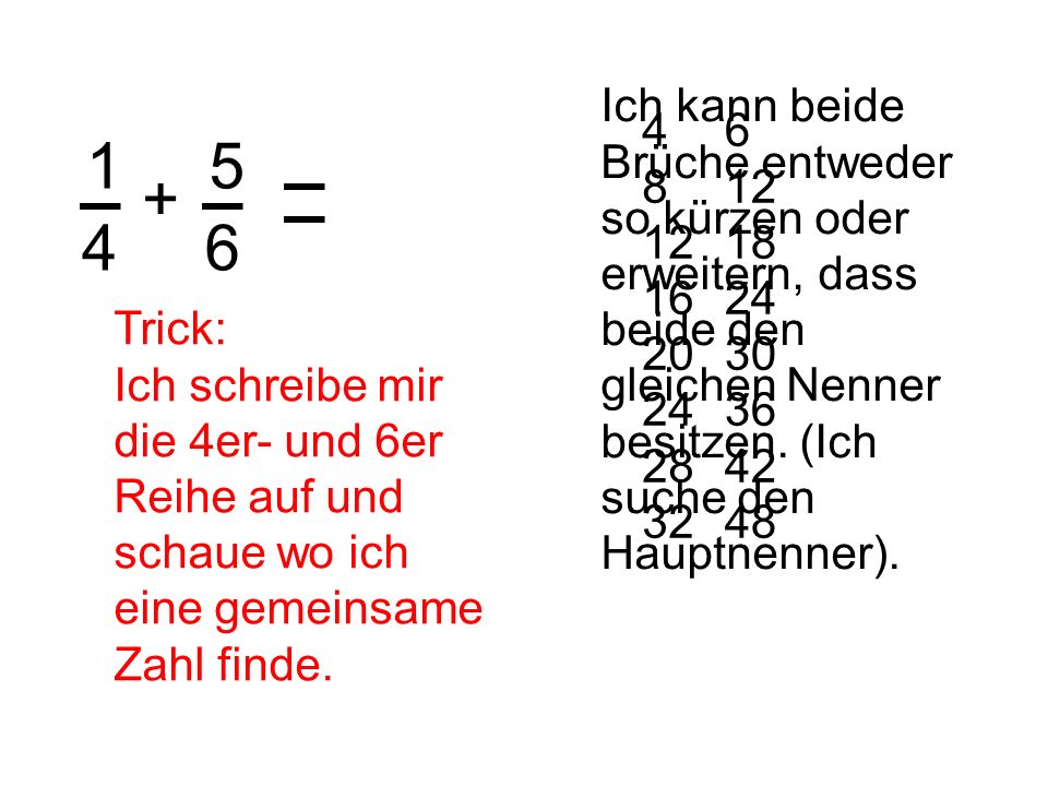 Ich kann beide Brüche entweder so kürzen oder erweitern, dass beide den gleichen Nenner besitzen. (Ich suche den Hauptnenner).