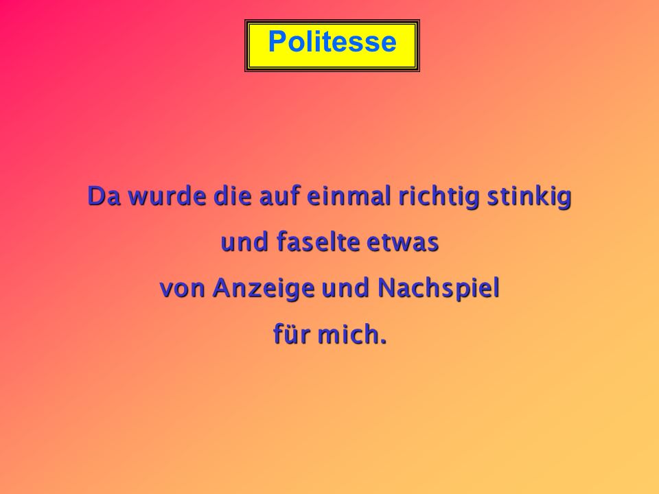 Da wurde die auf einmal richtig stinkig von Anzeige und Nachspiel