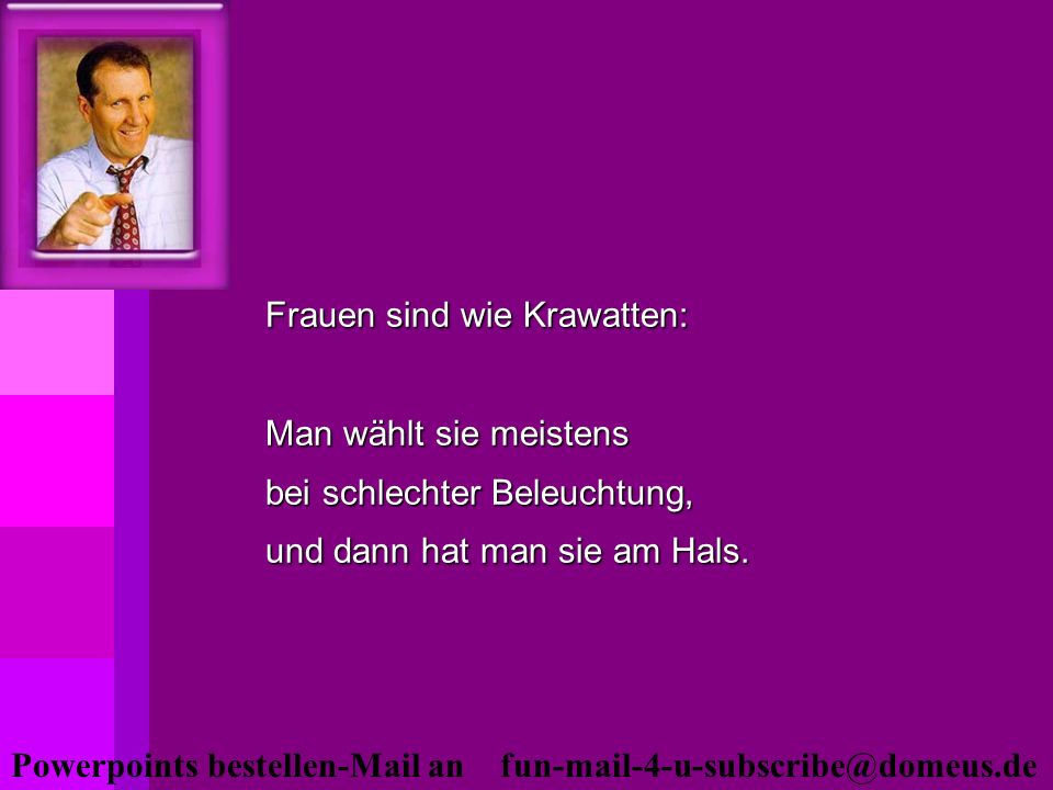 Frauen sind wie Krawatten: Man wählt sie meistens bei schlechter Beleuchtung, und dann hat man sie am Hals.
