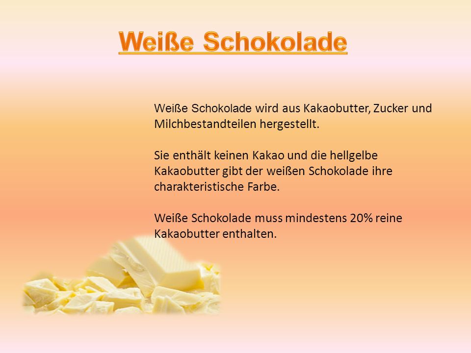 Weiße Schokolade Weiße Schokolade wird aus Kakaobutter, Zucker und Milchbestandteilen hergestellt.
