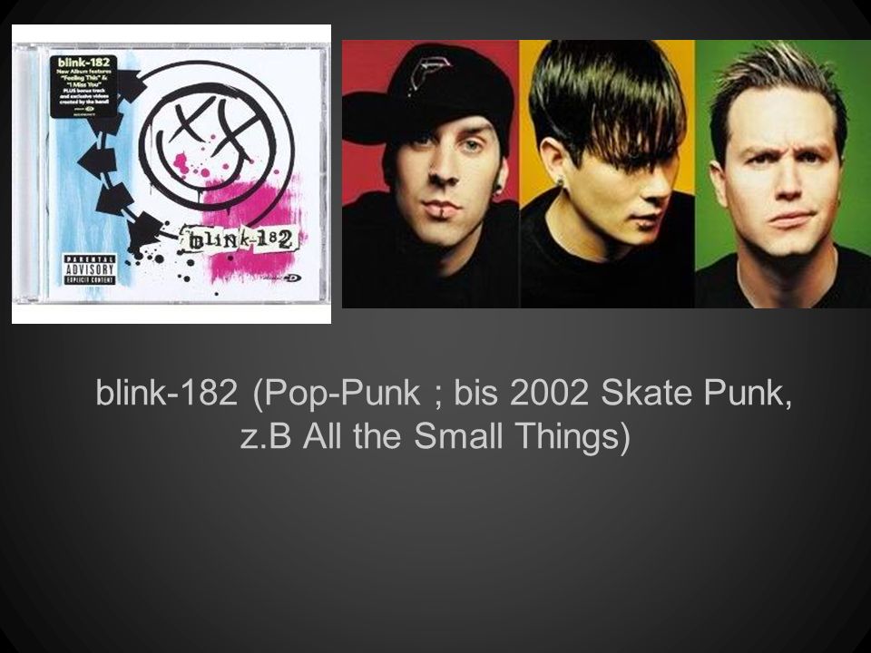blink-182 (Pop-Punk ; bis 2002 Skate Punk, z.B All the Small Things)