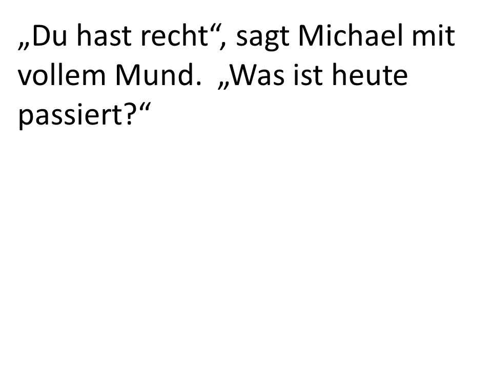 „Du hast recht , sagt Michael mit vollem Mund. „Was ist heute passiert