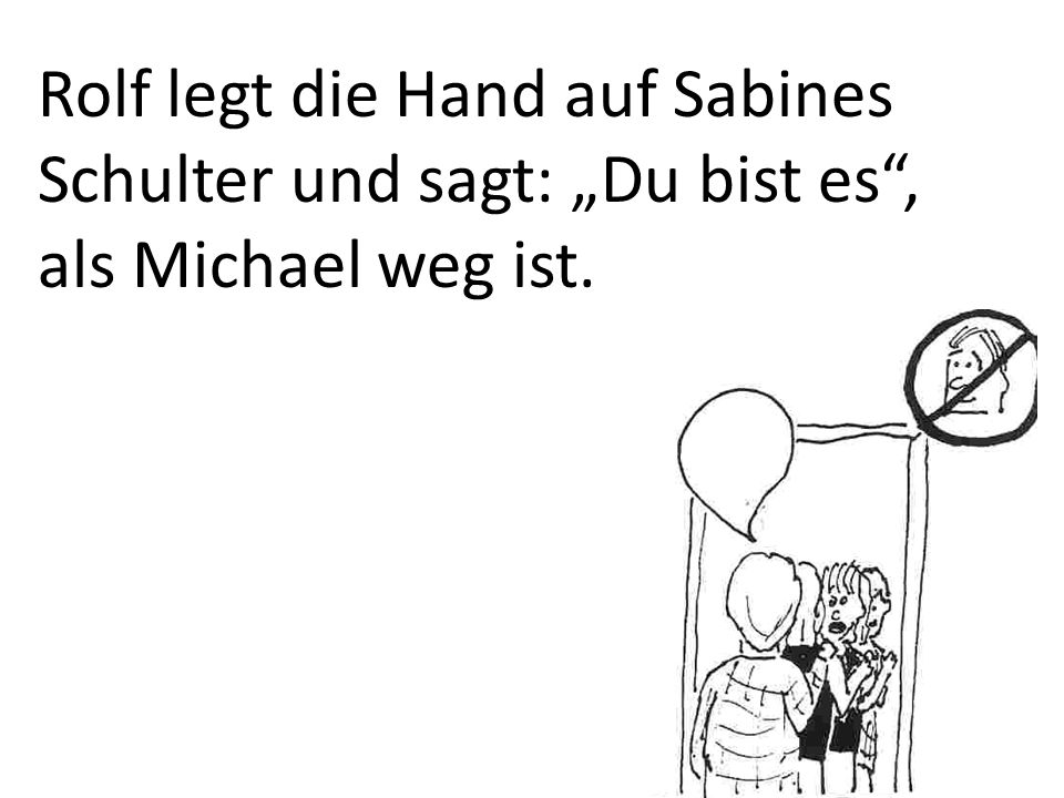 Rolf legt die Hand auf Sabines Schulter und sagt: „Du bist es , als Michael weg ist.
