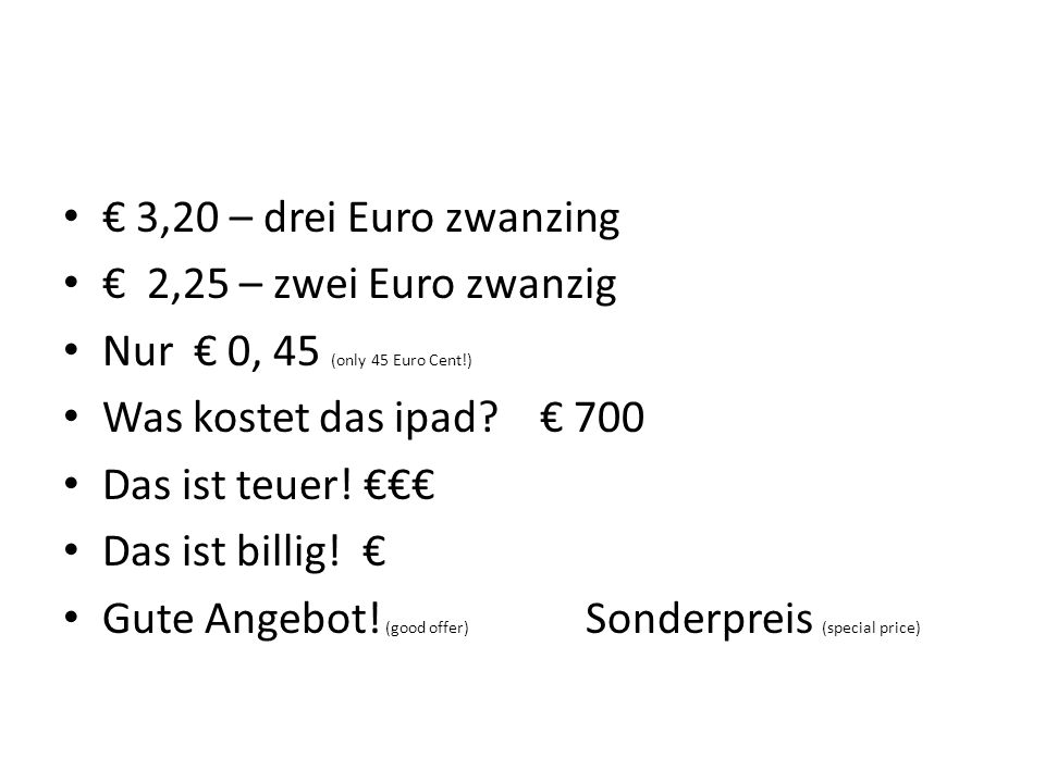 € 3,20 – drei Euro zwanzing € 2,25 – zwei Euro zwanzig. Nur € 0, 45 (only 45 Euro Cent!) Was kostet das ipad € 700.