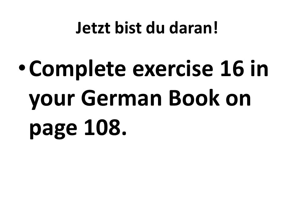 Complete exercise 16 in your German Book on page 108.