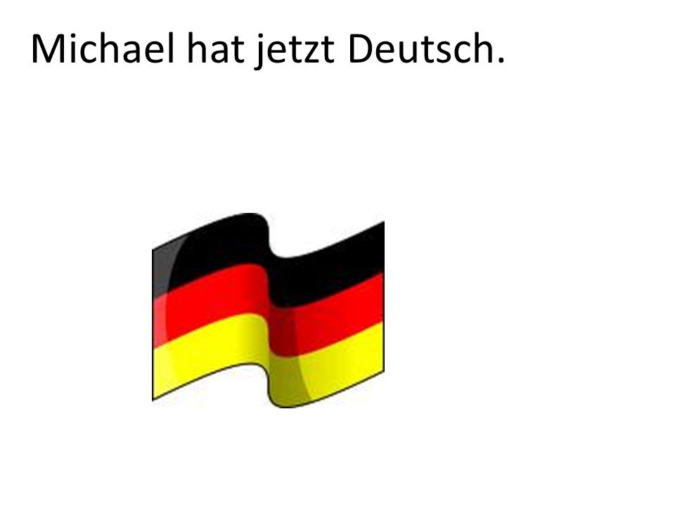 Michael hat jetzt Deutsch.