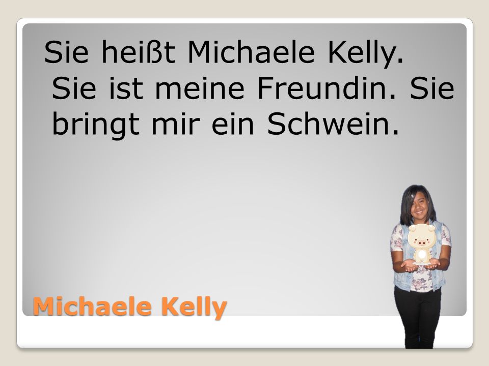 Sie heißt Michaele Kelly. Sie ist meine Freundin