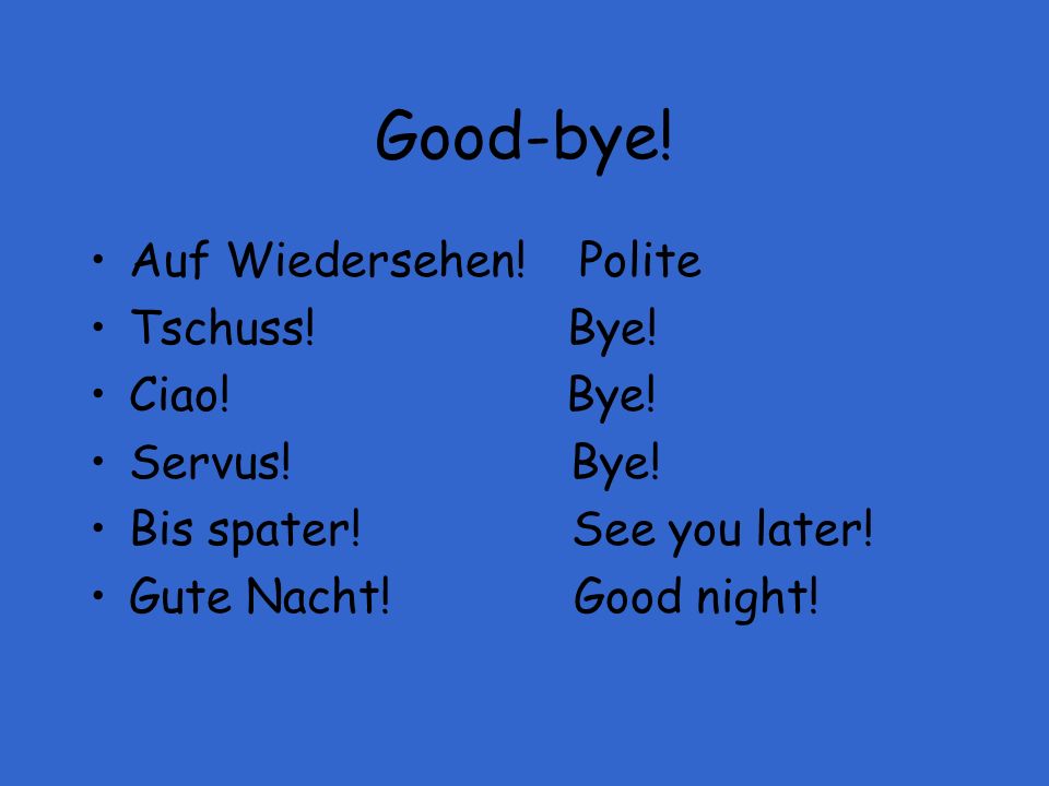 Good-bye! Auf Wiedersehen! Polite Tschuss! Bye! Ciao! Bye!