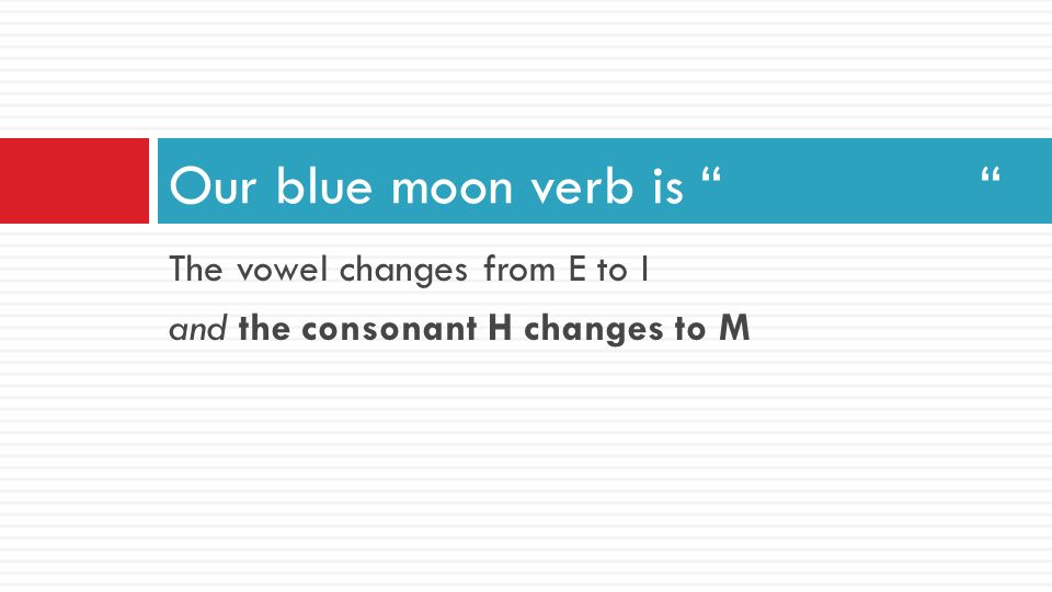 Our blue moon verb is The vowel changes from E to I
