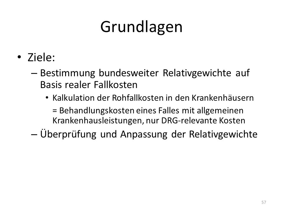 Grundlagen Ziele: Bestimmung bundesweiter Relativgewichte auf Basis realer Fallkosten. Kalkulation der Rohfallkosten in den Krankenhäusern.