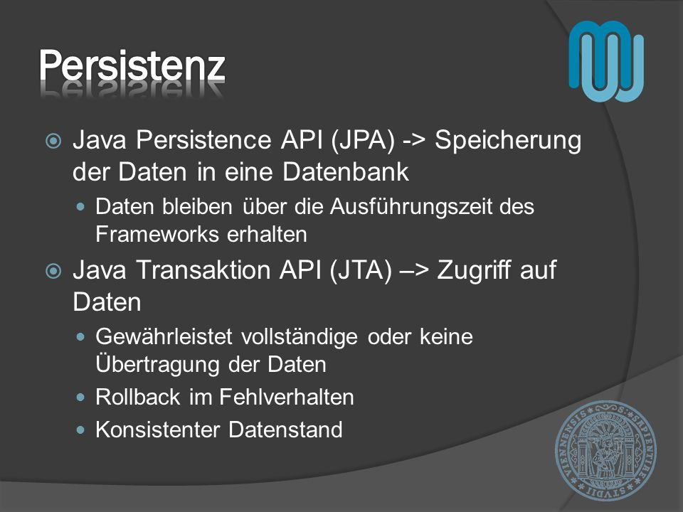 Persistenz Java Persistence API (JPA) -> Speicherung der Daten in eine Datenbank. Daten bleiben über die Ausführungszeit des Frameworks erhalten.