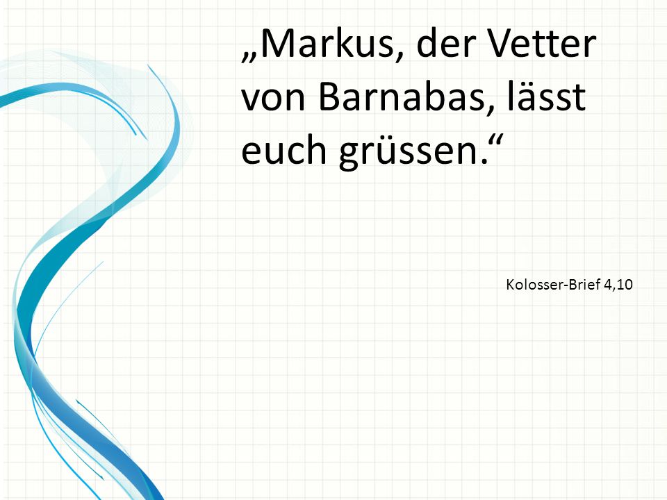 „Markus, der Vetter von Barnabas, lässt euch grüssen.