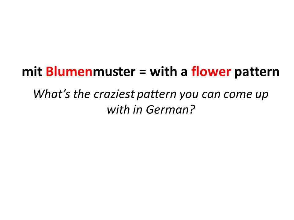 mit Blumenmuster = with a flower pattern What’s the craziest pattern you can come up with in German