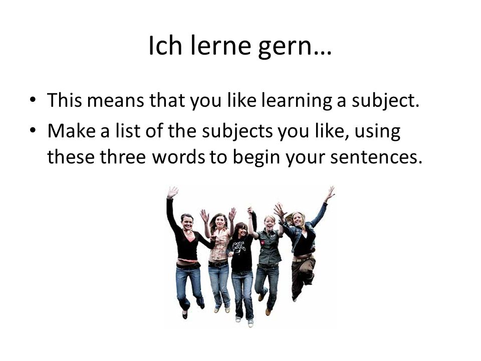 Ich lerne gern… This means that you like learning a subject.
