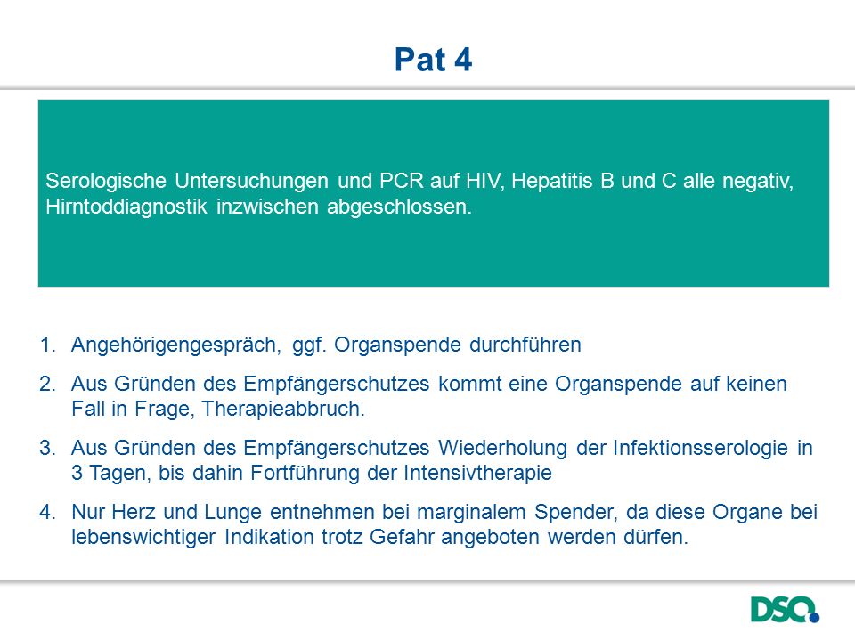 Pat 4 Serologische Untersuchungen und PCR auf HIV, Hepatitis B und C alle negativ, Hirntoddiagnostik inzwischen abgeschlossen.