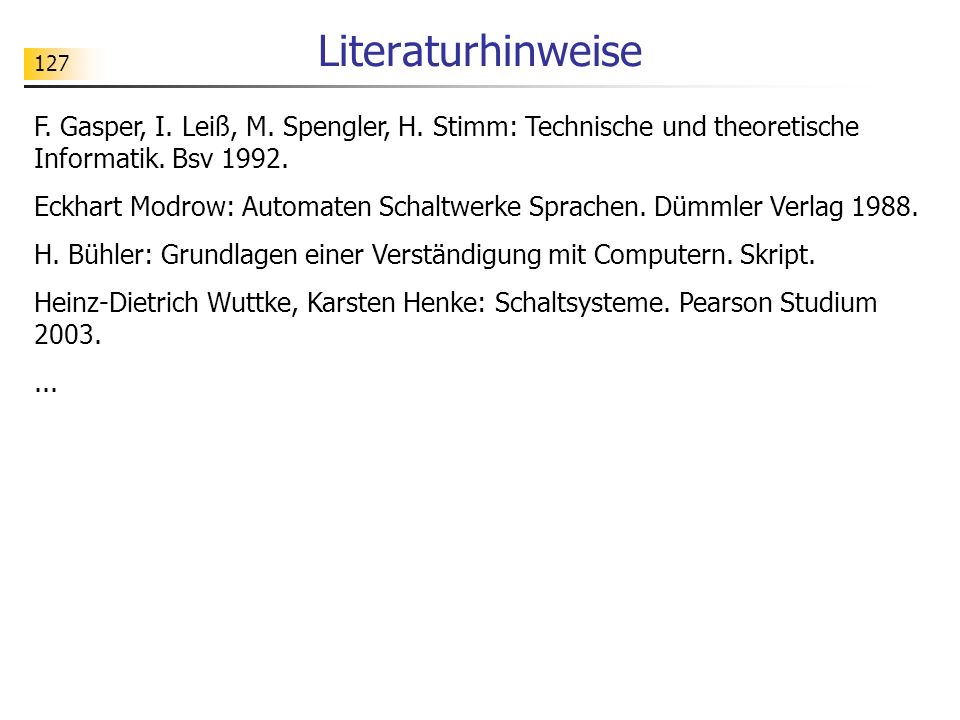 Literaturhinweise F. Gasper, I. Leiß, M. Spengler, H. Stimm: Technische und theoretische Informatik. Bsv