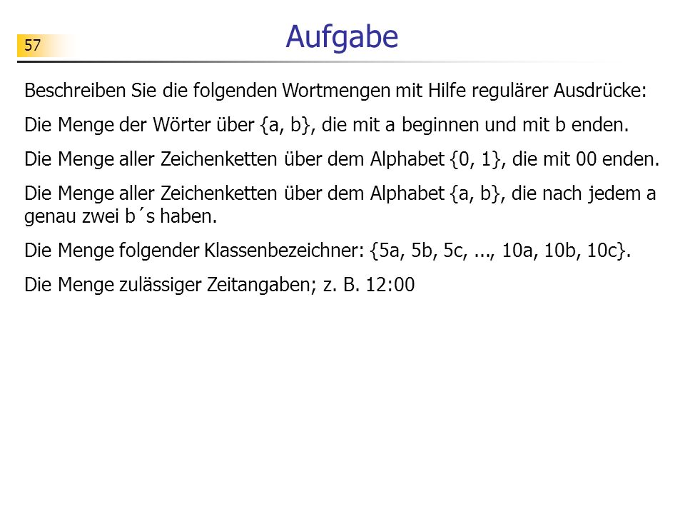 Aufgabe Beschreiben Sie die folgenden Wortmengen mit Hilfe regulärer Ausdrücke: