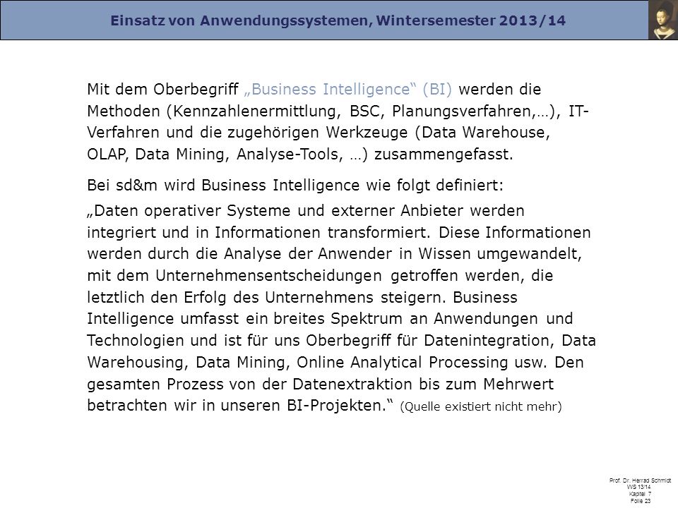 Mit dem Oberbegriff „Business Intelligence (BI) werden die Methoden (Kennzahlenermittlung, BSC, Planungsverfahren,…), IT- Verfahren und die zugehörigen Werkzeuge (Data Warehouse, OLAP, Data Mining, Analyse-Tools, …) zusammengefasst.