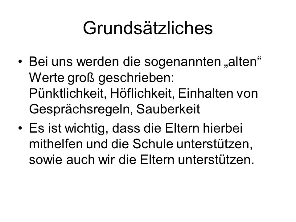 Grundsätzliches Bei uns werden die sogenannten „alten Werte groß geschrieben: Pünktlichkeit, Höflichkeit, Einhalten von Gesprächsregeln, Sauberkeit.