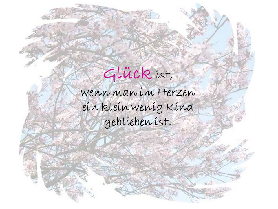 Glück ist, wenn man im Herzen ein klein wenig Kind geblieben ist.