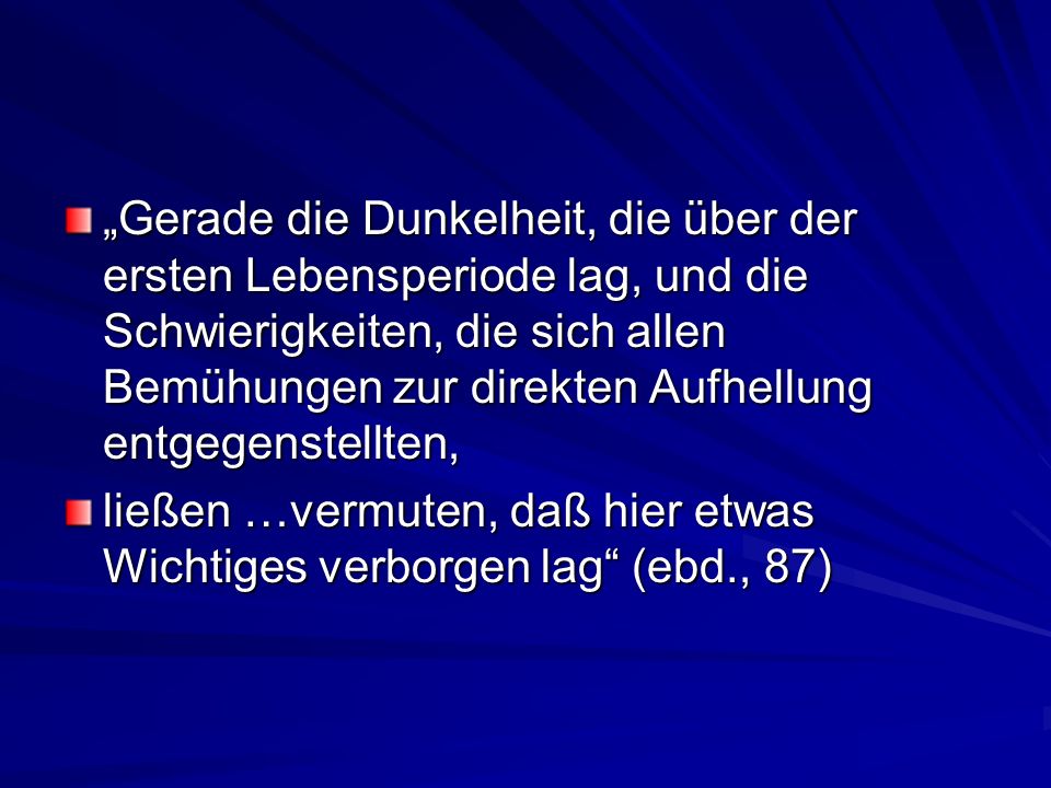 „Gerade die Dunkelheit, die über der ersten Lebensperiode lag, und die Schwierigkeiten, die sich allen Bemühungen zur direkten Aufhellung entgegenstellten,