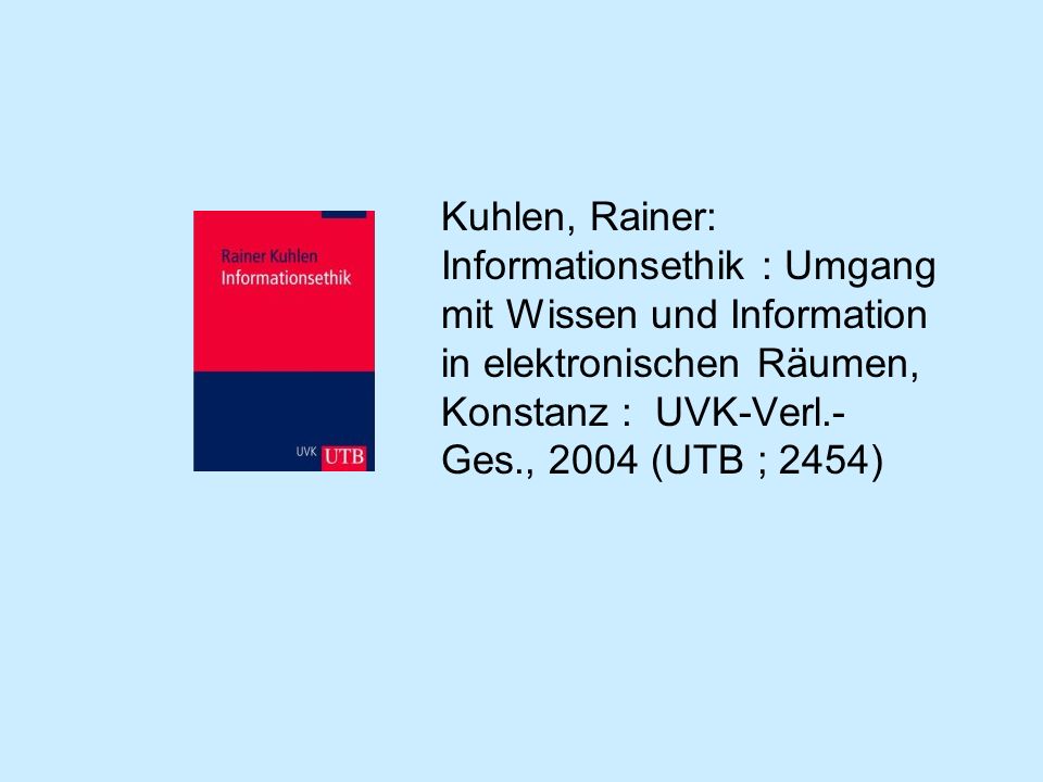 Kuhlen, Rainer: Informationsethik : Umgang mit Wissen und Information in elektronischen Räumen, Konstanz : UVK-Verl.-Ges., 2004 (UTB ; 2454)