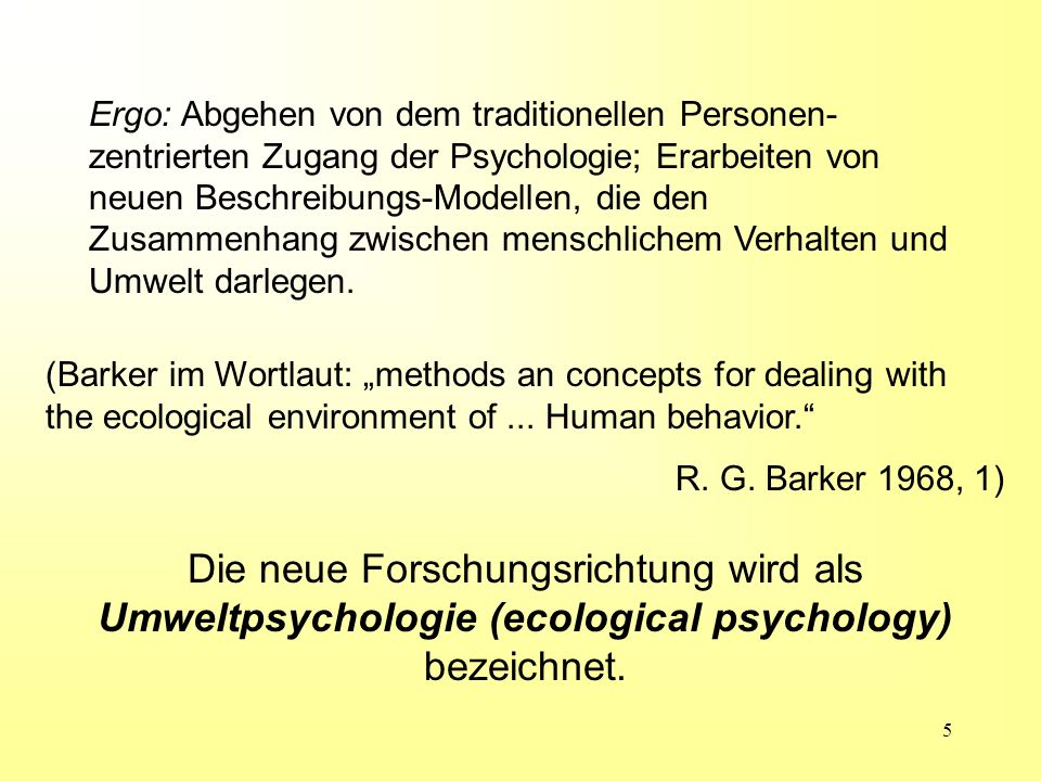 Ergo: Abgehen von dem traditionellen Personen-zentrierten Zugang der Psychologie; Erarbeiten von neuen Beschreibungs-Modellen, die den Zusammenhang zwischen menschlichem Verhalten und Umwelt darlegen.