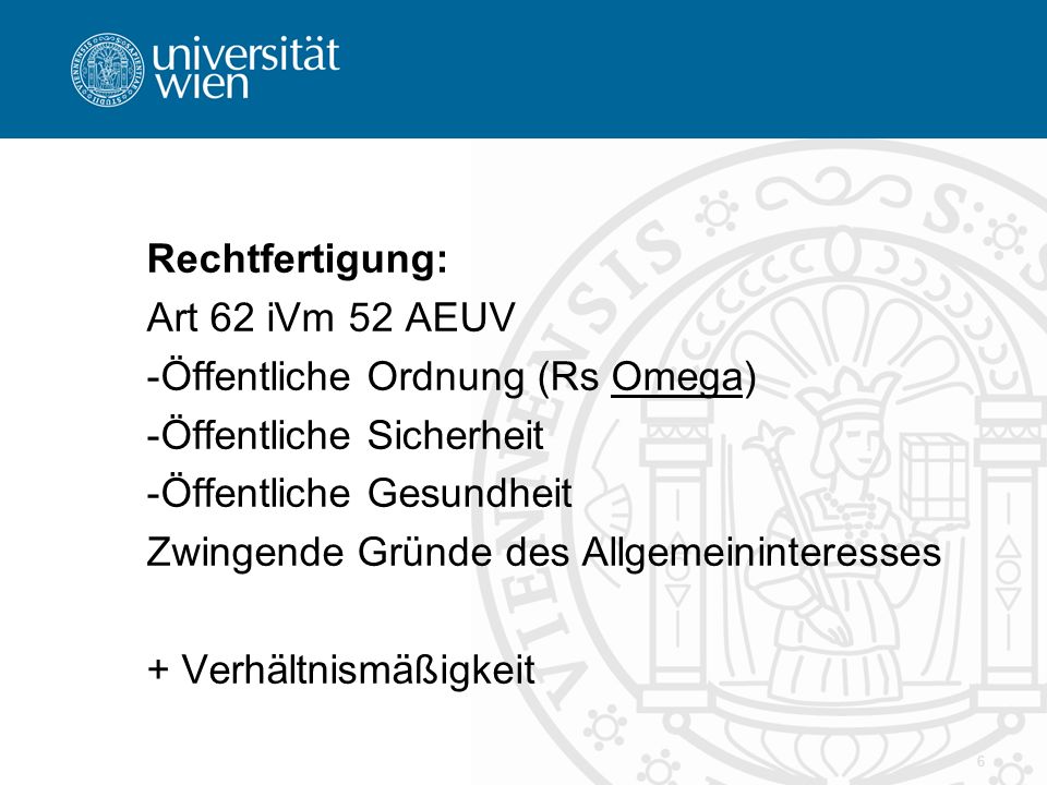 Rechtfertigung: Art 62 iVm 52 AEUV. Öffentliche Ordnung (Rs Omega) Öffentliche Sicherheit. Öffentliche Gesundheit.