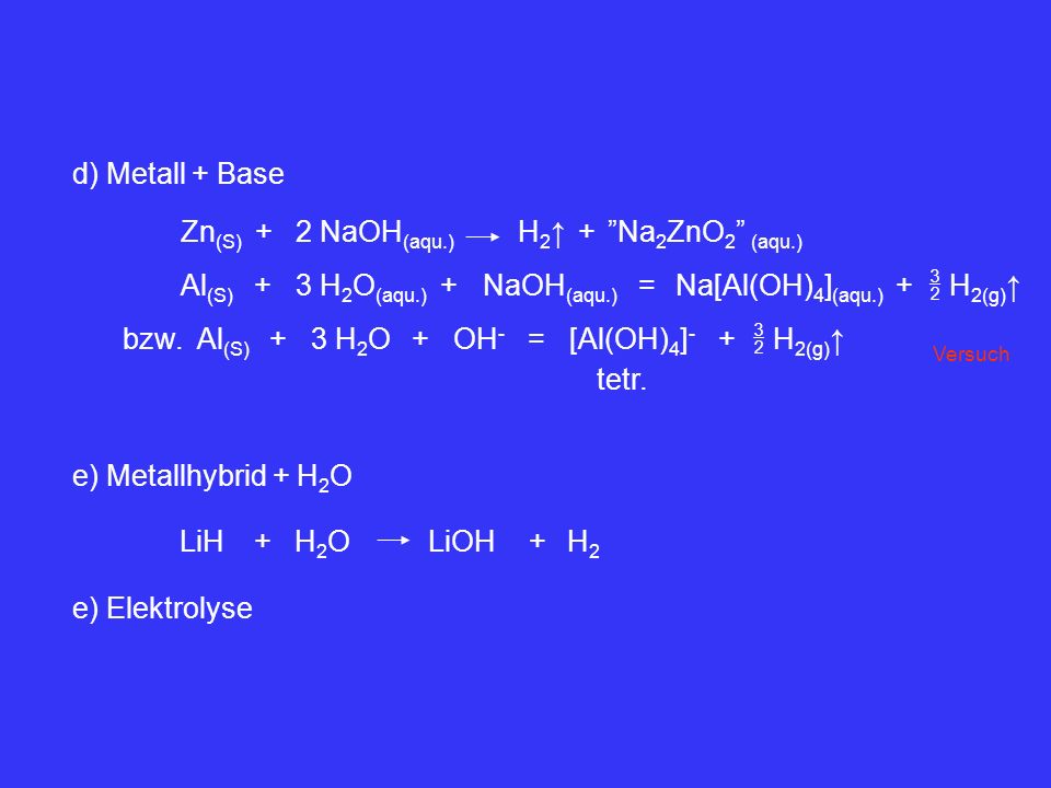  H2(g)↑ Al(S) + 3 H2O(aqu.) NaOH(aqu.) = Na[Al(OH)4](aqu.) bzw. 3 H2O