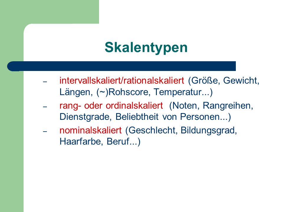 Skalentypen intervallskaliert/rationalskaliert (Größe, Gewicht, Längen, (~)Rohscore, Temperatur...)