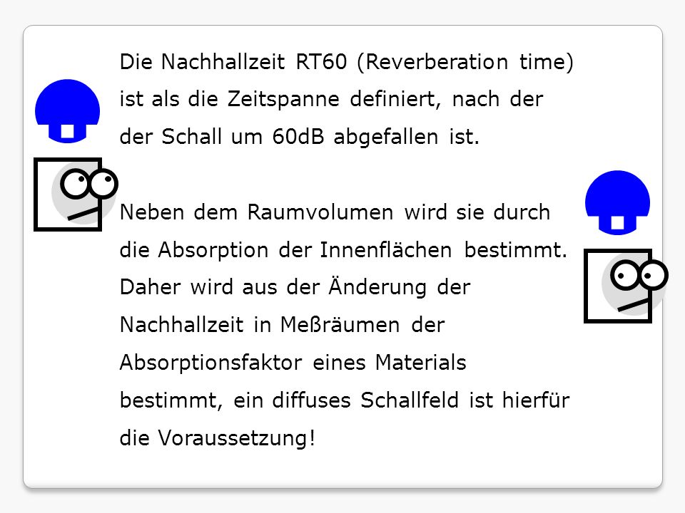Die Nachhallzeit RT60 (Reverberation time) ist als die Zeitspanne definiert, nach der der Schall um 60dB abgefallen ist.