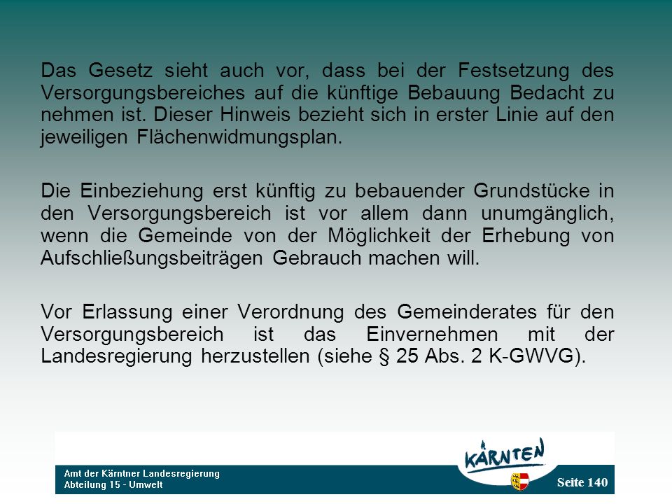 Das Gesetz sieht auch vor, dass bei der Festsetzung des Versorgungsbereiches auf die künftige Bebauung Bedacht zu nehmen ist. Dieser Hinweis bezieht sich in erster Linie auf den jeweiligen Flächenwidmungsplan.
