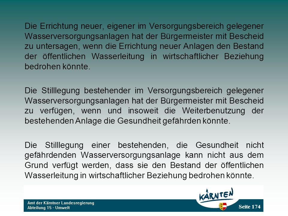 Die Errichtung neuer, eigener im Versorgungsbereich gelegener Wasserversorgungsanlagen hat der Bürgermeister mit Bescheid zu untersagen, wenn die Errichtung neuer Anlagen den Bestand der öffentlichen Wasserleitung in wirtschaftlicher Beziehung bedrohen könnte.
