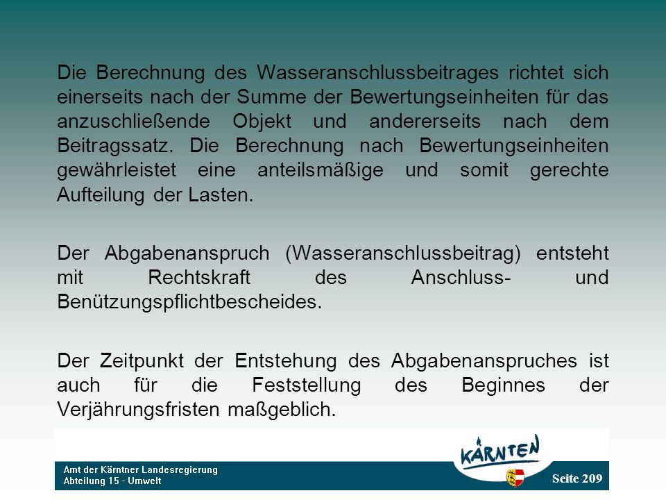Die Berechnung des Wasseranschlussbeitrages richtet sich einerseits nach der Summe der Bewertungseinheiten für das anzuschließende Objekt und andererseits nach dem Beitragssatz. Die Berechnung nach Bewertungseinheiten gewährleistet eine anteilsmäßige und somit gerechte Aufteilung der Lasten.