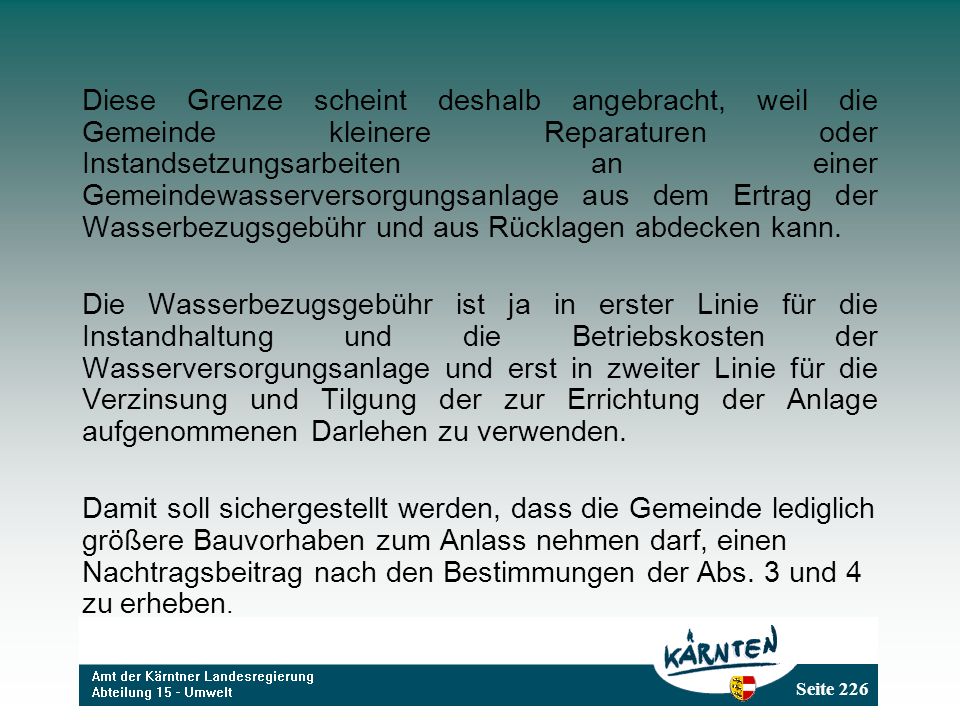 Diese Grenze scheint deshalb angebracht, weil die Gemeinde kleinere Reparaturen oder Instandsetzungsarbeiten an einer Gemeindewasserversorgungsanlage aus dem Ertrag der Wasserbezugsgebühr und aus Rücklagen abdecken kann.