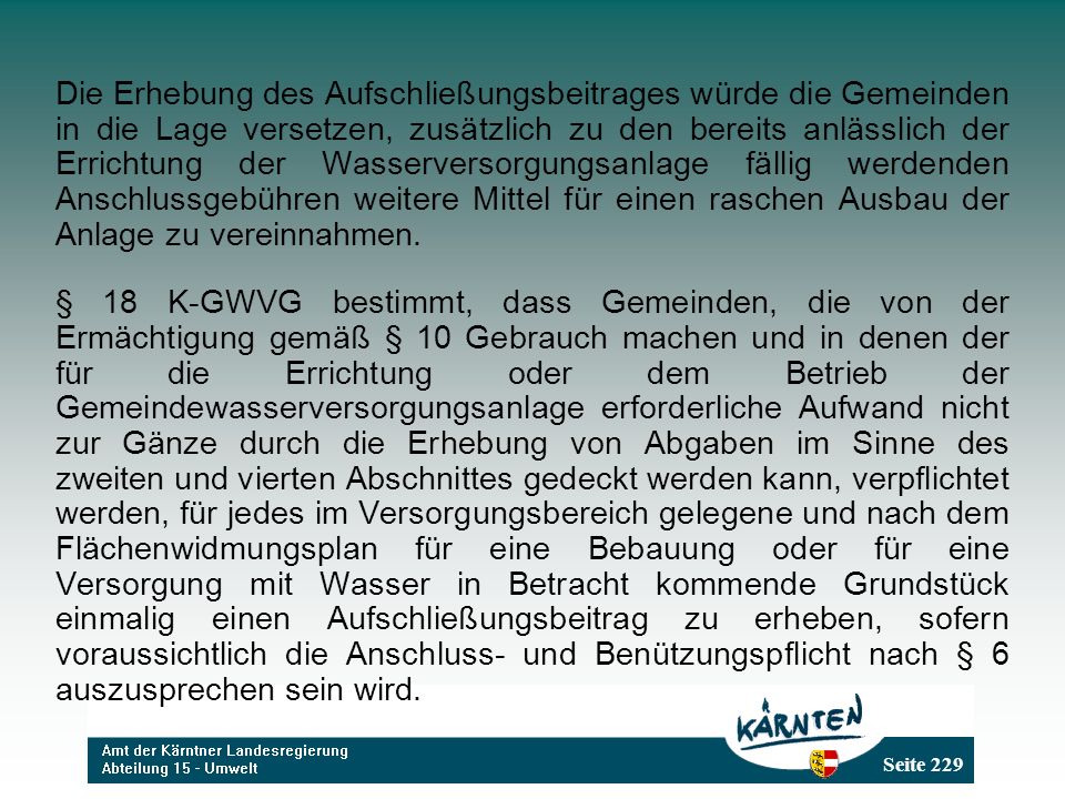 Die Erhebung des Aufschließungsbeitrages würde die Gemeinden in die Lage versetzen, zusätzlich zu den bereits anlässlich der Errichtung der Wasserversorgungsanlage fällig werdenden Anschlussgebühren weitere Mittel für einen raschen Ausbau der Anlage zu vereinnahmen.