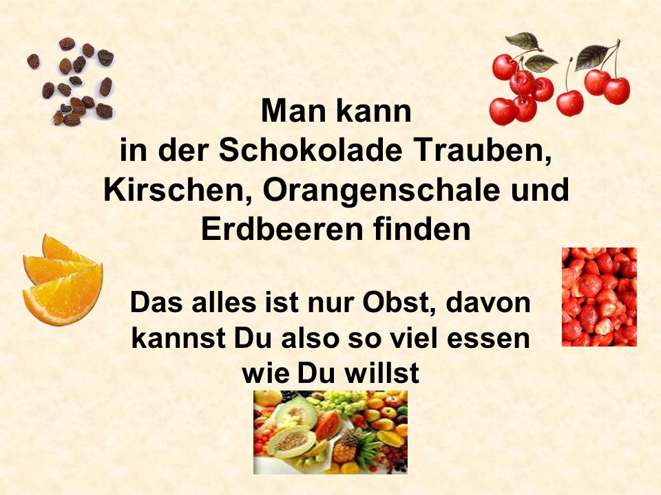 Man kann in der Schokolade Trauben, Kirschen, Orangenschale und Erdbeeren finden