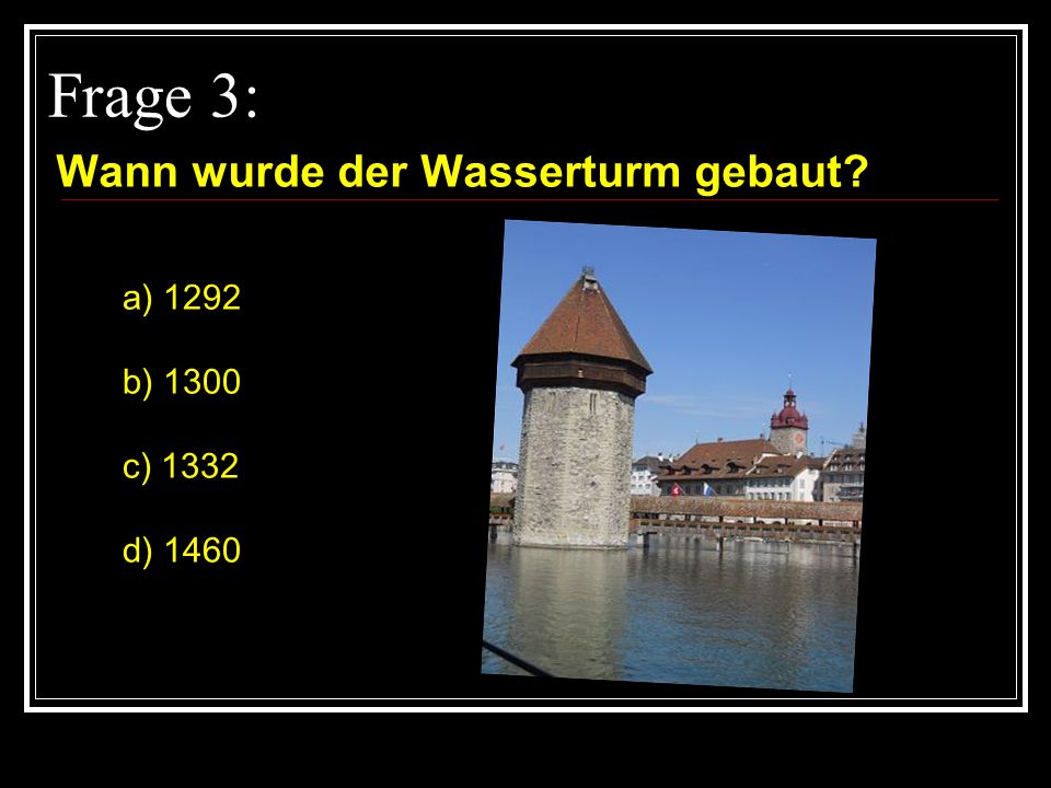 Frage 3: Wann wurde der Wasserturm gebaut a) 1292 b) 1300 c) 1332