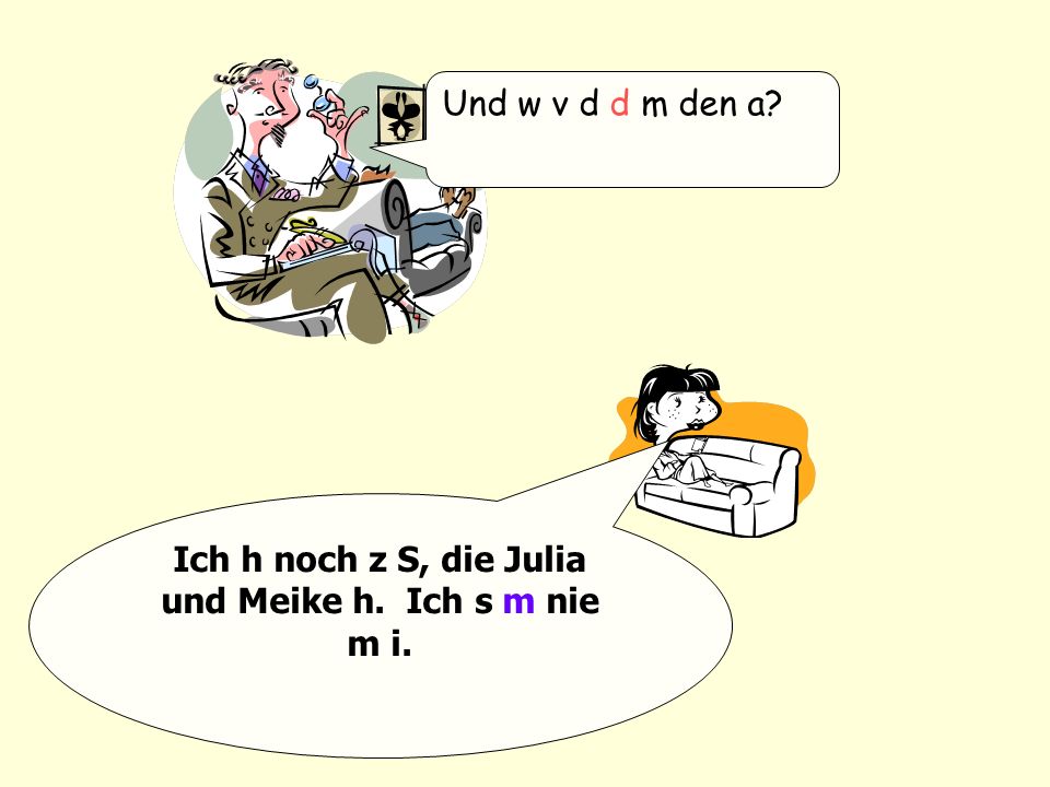 Ich h noch z S, die Julia und Meike h. Ich s m nie m i.