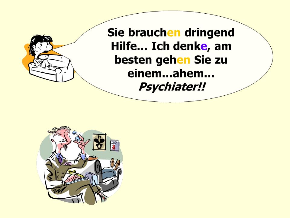 Sie brauchen dringend Hilfe. Ich denke, am besten gehen Sie zu einem