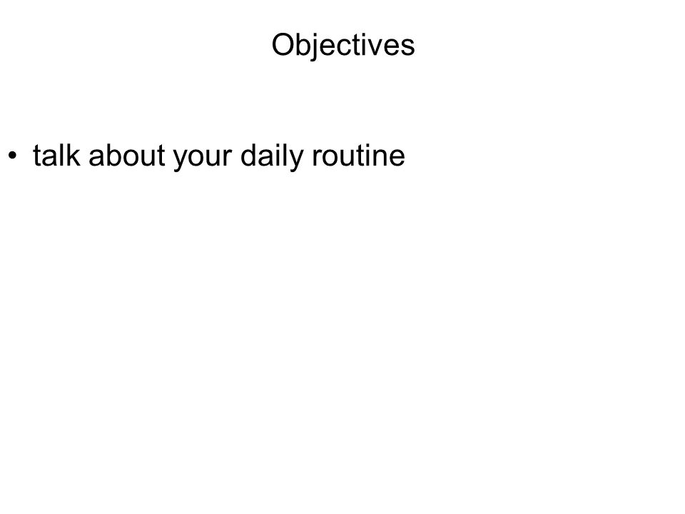 Objectives talk about your daily routine